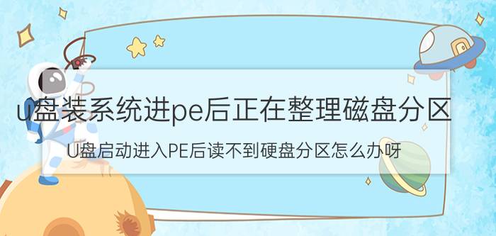 u盘装系统进pe后正在整理磁盘分区 U盘启动进入PE后读不到硬盘分区怎么办呀？